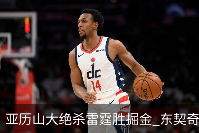 亚历山大绝杀雷霆胜掘金 东契奇三双率队取胜