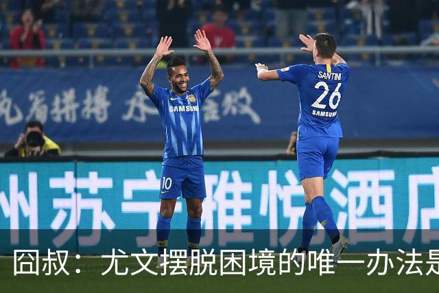 囧叔：尤文摆脱困境的唯一办法是摆脱对大赛的恐惧