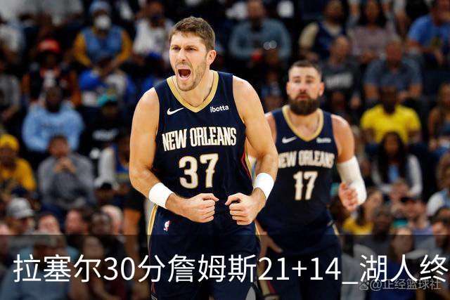 拉塞尔30分詹姆斯21+14 湖人终结鹈鹕4连胜